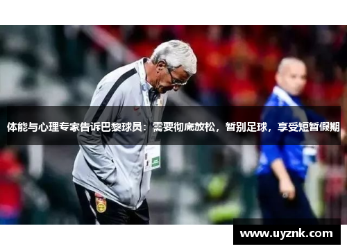 体能与心理专家告诉巴黎球员：需要彻底放松，暂别足球，享受短暂假期