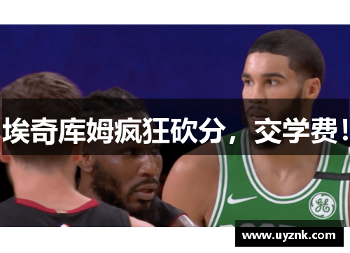 埃奇库姆疯狂砍分，交学费！