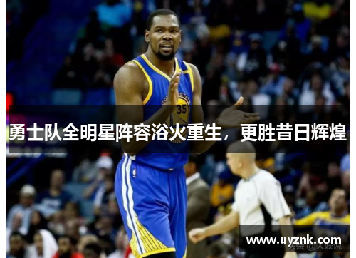 勇士队全明星阵容浴火重生，更胜昔日辉煌